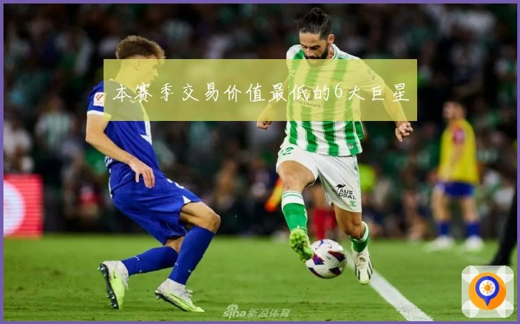 本赛季交易价值最低的6大巨星