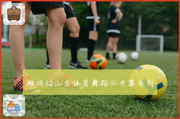 潍坊站山东体育舞蹈公开赛举行